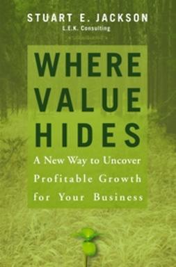 Jackson, Stuart E. - Where Value Hides: A New Way to Uncover Profitable Growth For Your Business, ebook