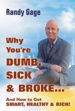 Gage, Randy - Why You're Dumb, Sick & Broke...And How to Get Smart, Healthy & Rich!, ebook