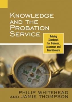 Thompson, Jamie - Knowledge and the Probation Service: Raising Standards for Trainees, Assessors and Practitioners, e-kirja