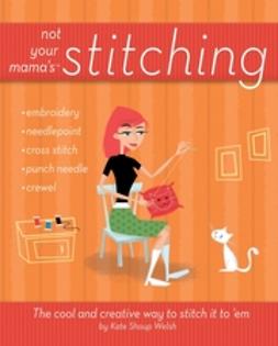 Shoup, Kate - Not Your Mama's Stitching: The Cool and Creative Way to Stitch It To 'Em, e-kirja