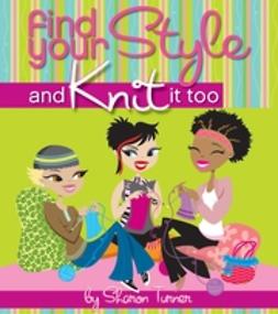 Turner, Sharon - Find Your Style, and Knit It Too, e-bok