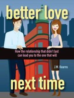 Kearns, J. M. - Better Love Next Time: How the Relationship that Didn't Last Can Lead You to the One that Will, ebook