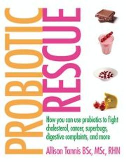 Tannis, Allison - Probiotic Rescue: How You can use Probiotics to Fight Cholesterol, Cancer, Superbugs, Digestive Complaints and More, e-kirja
