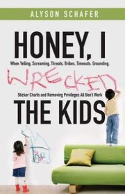 Schafer, Alyson - Honey, I Wrecked the Kids: When Yelling, Screaming, Threats, Bribes, Time-outs, Sticker Charts and Removing Privileges All Don't Work, e-kirja