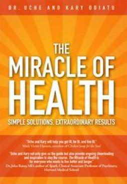 Odiatu, Uche - The Miracle of Health: Simple Solutions, Extraordinary Results, ebook