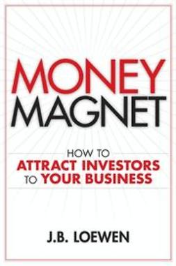 Loewen, J. B. - Money Magnet: How to Attract Investors to Your Business, ebook