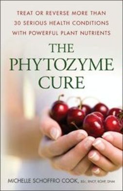 Cook, Michelle Schoffro - The Phytozyme Cure: Treat or Reverse More Than 30 Serious Health Conditions with Powerful Plant Nutrients, e-kirja