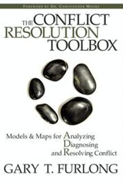 Furlong, Gary T. - The Conflict Resolution Toolbox: Models and Maps for Analyzing, Diagnosing, and Resolving Conflict, ebook