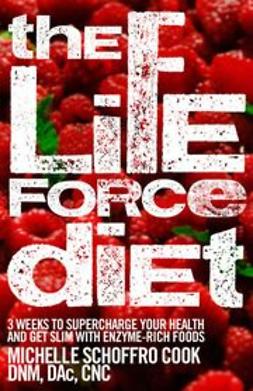 Cook, Michelle Schoffro - The Life Force Diet: 3 Weeks to Supercharge Your Health and Stay Slim with Enzyme-Rich Foods, e-bok