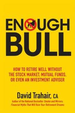 Trahair, David - Enough Bull: How to Retire Well without the Stock Market, Mutual Funds, or Even an Investment Advisor, ebook
