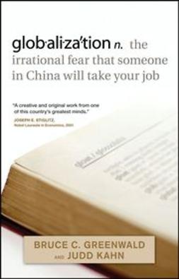 Greenwald, Bruce C. N. - globalization: n. the irrational fear that someone in China will take your job, ebook