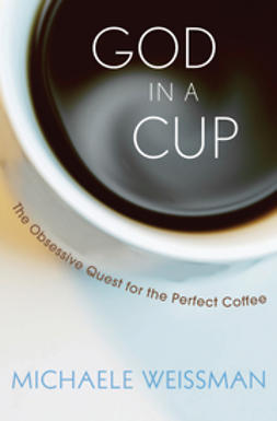 Weissman, Michaele - God in a Cup: The Obsessive Quest for the Perfect Coffee, ebook