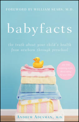 Sears, William - Baby Facts: The Truth about Your Child's Health from Newborn through Preschool, e-bok