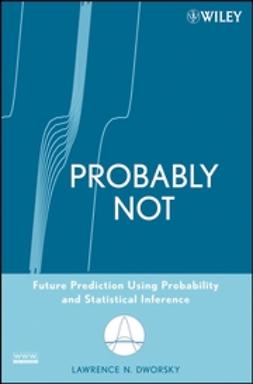 Dworsky, Lawrence N. - Probably Not: Future Prediction Using Probability and Statistical Inference, e-bok