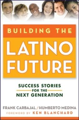 Carbajal, Frank - Building the Latino Future: Success Stories for the Next Generation, ebook