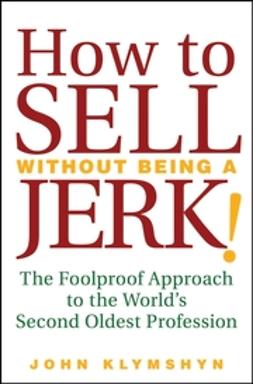 Klymshyn, John - How to Sell Without Being a JERK!: The Foolproof Approach to the World's Second Oldest Profession, e-bok