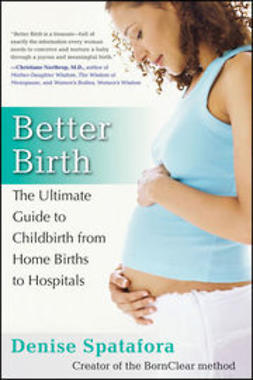 Spatafora, Denise - Better Birth: The Ultimate Guide to Childbirth from Home Births to Hospitals, e-bok