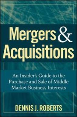 Roberts, Dennis J. - Mergers &amp; Acquisitions: An Insider's Guide to the Purchase and Sale of Middle Market Business Interests, e-bok