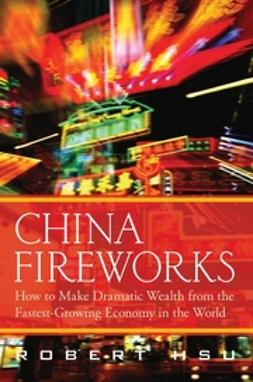 Hsu, Robert - China Fireworks: How to Make Dramatic Wealth from the Fastest-Growing Economy in the World, ebook