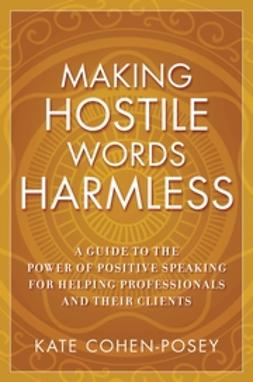 Cohen-Posey, Kate - Making Hostile Words Harmless: A Guide to the Power of Positive Speaking For Helping Professionals and Their Clients, e-kirja