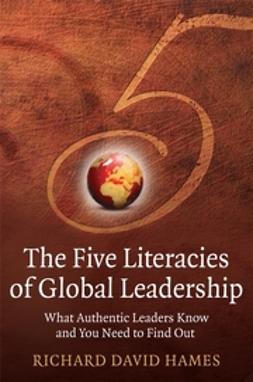 Hames, Richard David - The Five Literacies of Global Leadership: What Authentic Leaders Know and You Need to Find Out, ebook
