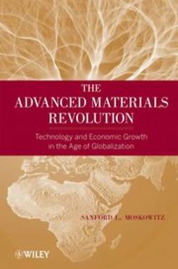 Moskowitz, Sanford L. - The Advanced Materials Revolution: Technology and Economic Growth in the Age of Globalization, ebook