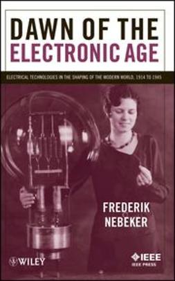 Nebeker, Frederik - Dawn of the Electronic Age: Electrical Technologies in the Shaping of the Modern World, 1914 to 1945, e-kirja