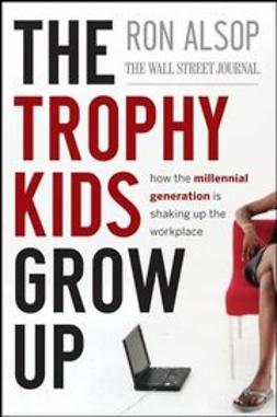 Alsop, Ron - The Trophy Kids Grow Up: How the Millennial Generation is Shaking Up the Workplace, e-bok