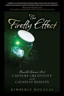 Douglas, Kimberly - The Firefly Effect: Build Teams That Capture Creativity and Catapult Results, ebook