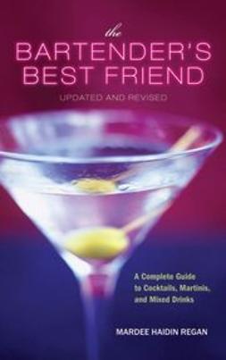 Regan, Mardee Haidin - The Bartender's Best Friend: A Complete Guide to Cocktails, Martinis, and Mixed Drinks, e-bok