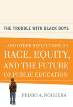 Noguera, Pedro A. - The Trouble With Black Boys: And Other Reflections on Race, Equity, and the Future of Public Education, ebook