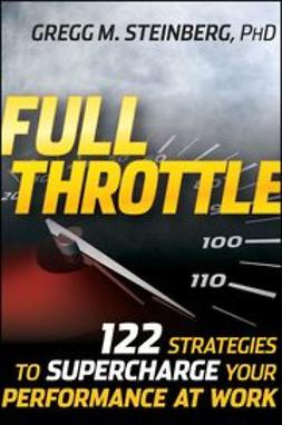 Steinberg, Gregg M. - Full Throttle: 122 Strategies to Supercharge Your Performance at Work, e-bok