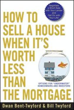 Bent-Twyford, Dwan - How to Sell a House When It's Worth Less Than the Mortgage: Options for "Underwater" Homeowners and Investors, ebook