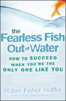 Fisher-Roffer, Robin - The Fearless Fish Out of Water: How to Succeed When You're the Only One Like You, e-bok