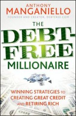 Manganiello, Anthony - The Debt-Free Millionaire: Winning Strategies to Creating Great Credit and Retiring Rich, e-kirja