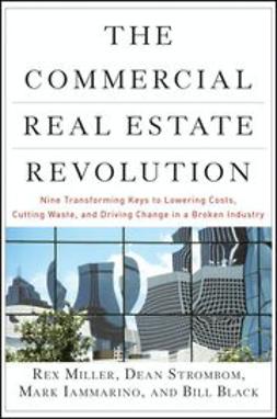Miller, Rex - The Commercial Real Estate Revolution: Nine Transforming Keys to Lowering Costs, Cutting Waste, and Driving Change in a Broken Industry, ebook