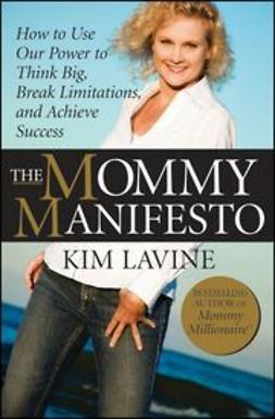 Lavine, Kim - The Mommy Manifesto: How to Use Our Power to Think Big, Break Limitations and Achieve Success, ebook