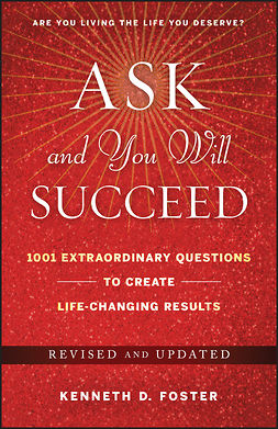 Foster, Ken D. - Ask and You Will Succeed: 1001 Extraordinary Questions to Create Life-Changing Results, e-kirja