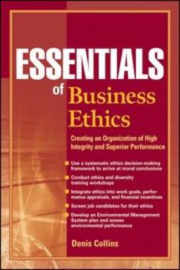 Collins, Denis - Essentials of Business Ethics: Creating an Organization of High Integrity and Superior Performance, ebook