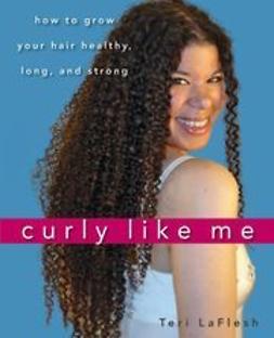 LaFlesh, Teri - Curly Like Me: How to Grow Your Hair Healthy, Long, and Strong, e-bok