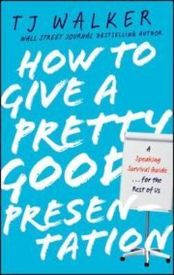 Walker, T. J. - How to Give a Pretty Good Presentation: A Speaking Survival Guide for the Rest of Us, e-bok