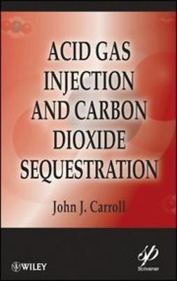 Carroll, John J. - Acid Gas Injection and Carbon Dioxide Sequestration, ebook
