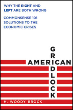 Brock, H. Woody - American Gridlock: Why the Right and Left Are Both Wrong - Commonsense 101 Solutions to the Economic Crises, ebook