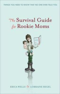 Wells, Erica - The Survival Guide for Rookie Moms: Things you need to know, that no one ever tells you, ebook