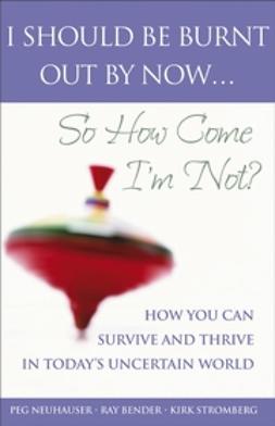 Bender, Ray - I Should Be Burnt Out By Now...: So How Come I'm Not How You Can Survive and Thrive in Today's Uncertain World E-Book, e-kirja