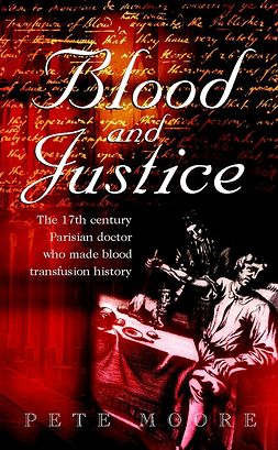 Moore, Pete - Blood and Justice: The 17 Century Parisian Doctor Who Made Blood Transfusion History, e-kirja