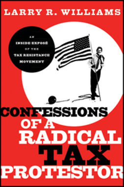 Williams, Larry R. - Confessions of a Radical Tax Protestor: An Inside Expose of the Tax Resistance Movement, e-kirja