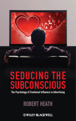 Heath, Robert - Seducing the Subconscious: The Psychology of Emotional Influence in Advertising, ebook