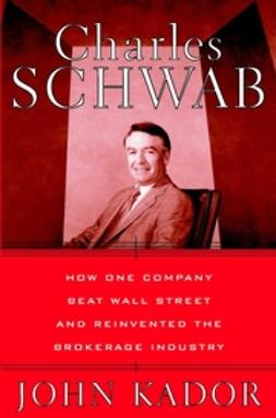 Kador, John - Charles Schwab: How One Company Beat Wall Street and Reinvented the Brokerage Industry, ebook