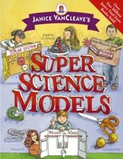 VanCleave, Janice - Janice VanCleave's Super Science Models, ebook